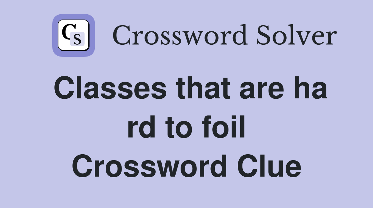 Classes that are ha rd to foil Crossword Clue