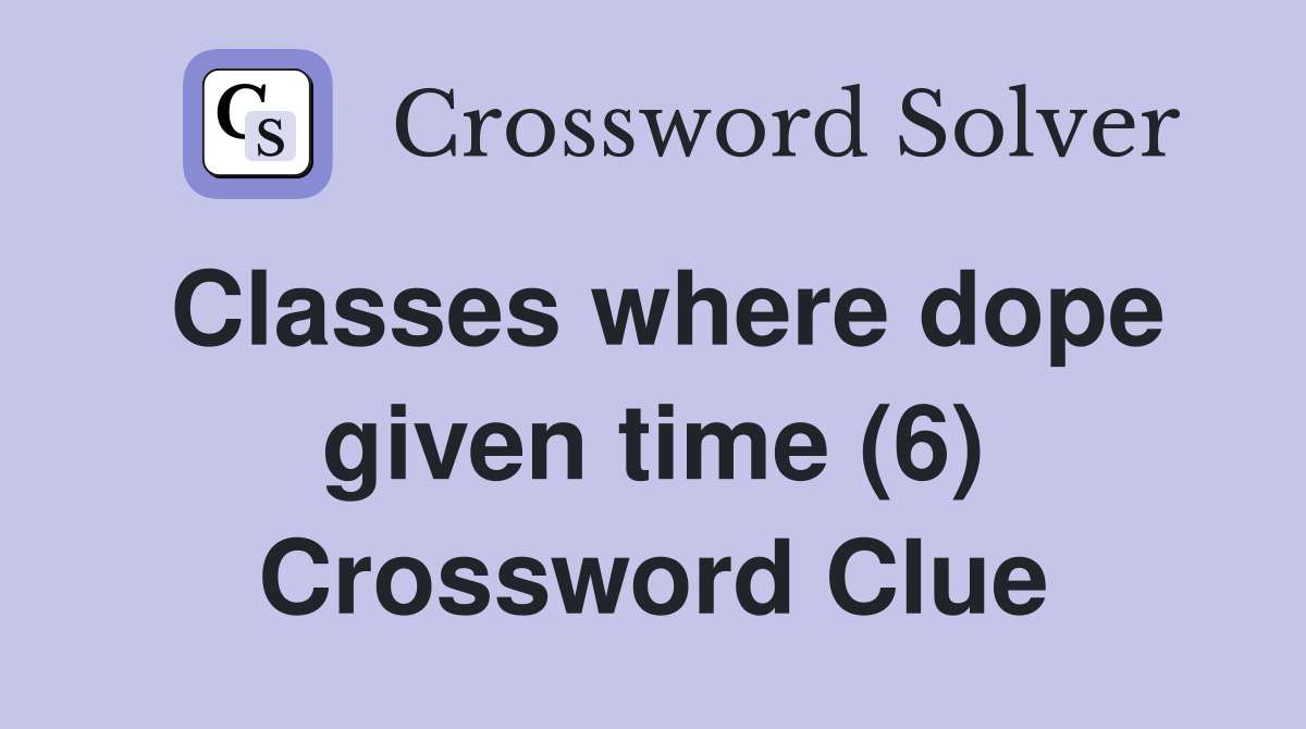 Classes where dope given time (6) Crossword Clue