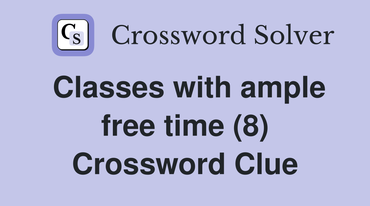 Classes with ample free time (8) Crossword Clue