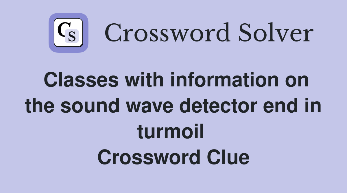 Classes with information on the sound wave detector end in turmoil  Crossword Clue