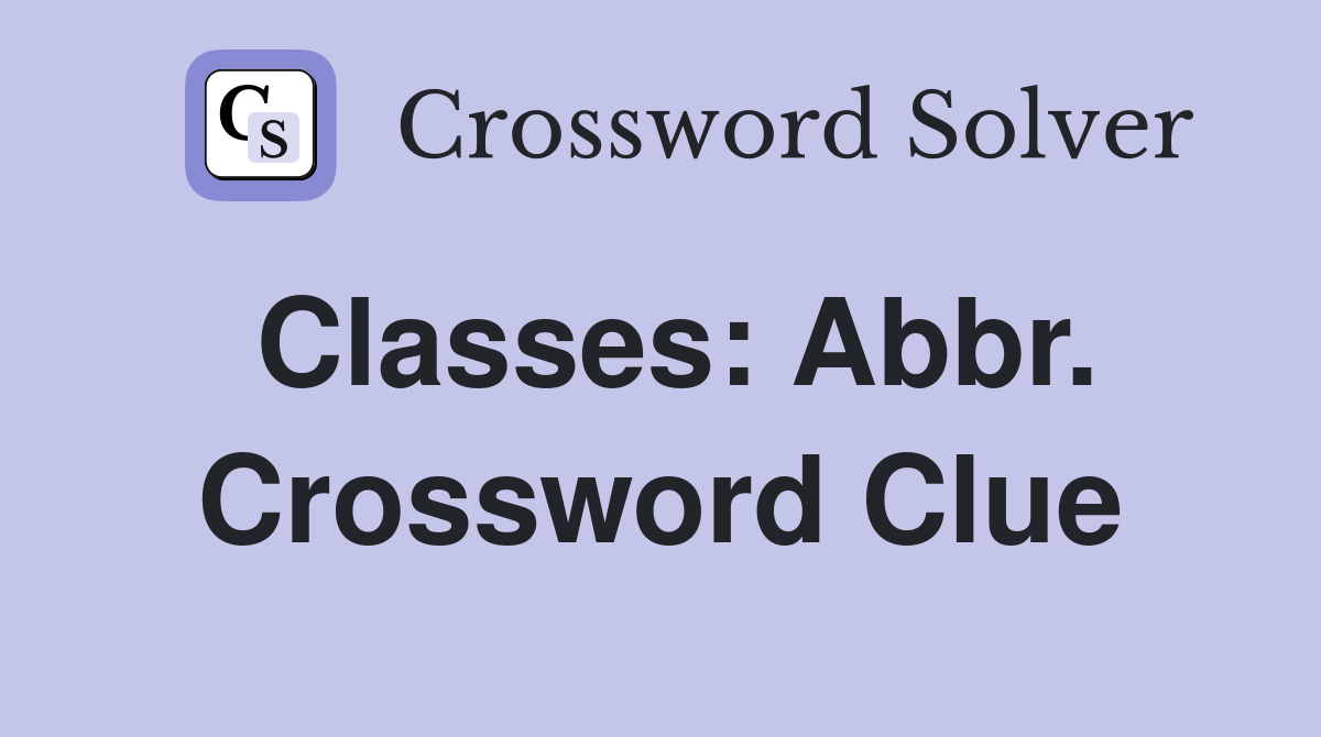 Classes: Abbr. Crossword Clue