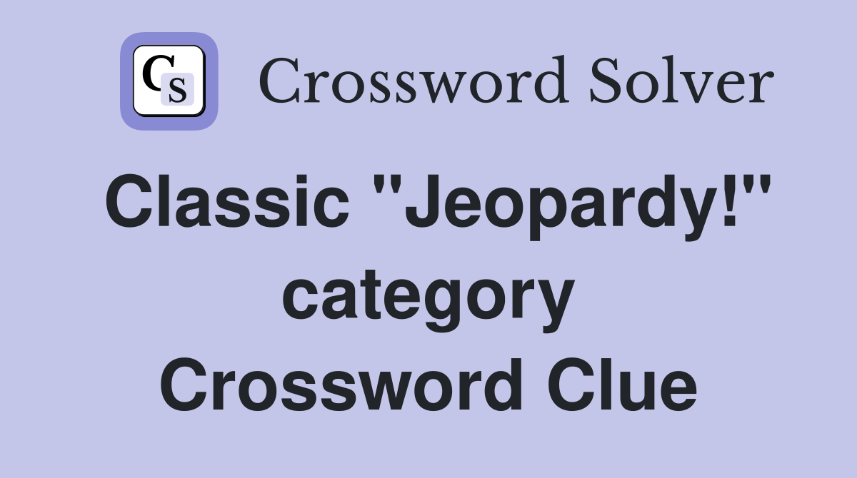 Classic "Jeopardy!" category Crossword Clue