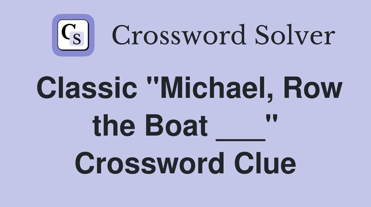 Classic "Michael, Row the Boat ___" Crossword Clue