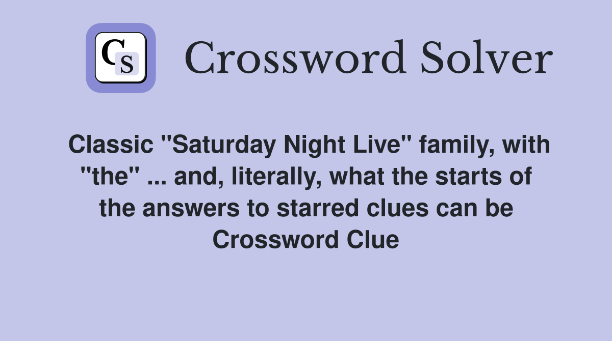 Classic "Saturday Night Live" family, with "the" ... and, literally, what the starts of the answers to starred clues can be Crossword Clue
