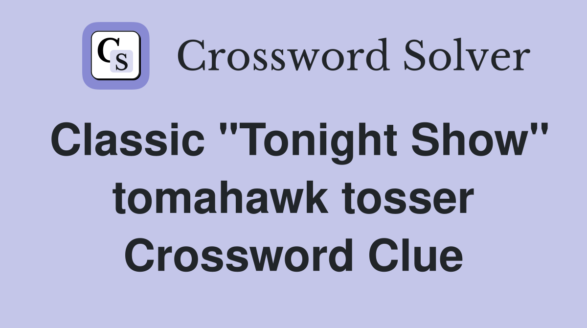 Classic "Tonight Show" tomahawk tosser Crossword Clue
