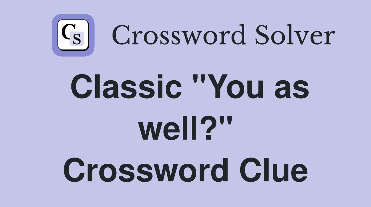 Classic "You as well?" Crossword Clue