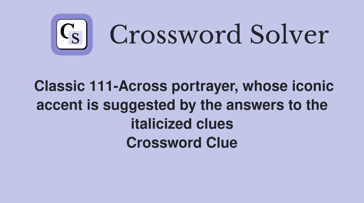 Classic 111-Across portrayer, whose iconic accent is suggested by the answers to the italicized clues Crossword Clue