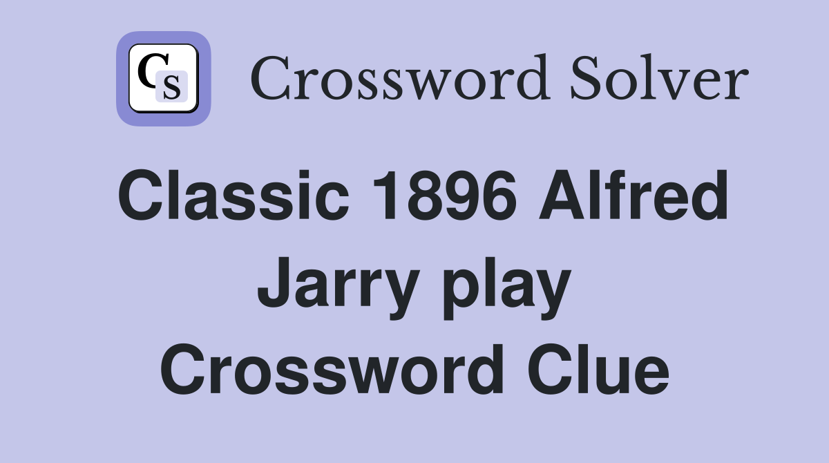 Classic 1896 Alfred Jarry play Crossword Clue