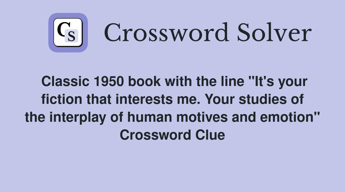 Classic 1950 book with the line "It's your fiction that interests me. Your studies of the interplay of human motives and emotion" Crossword Clue