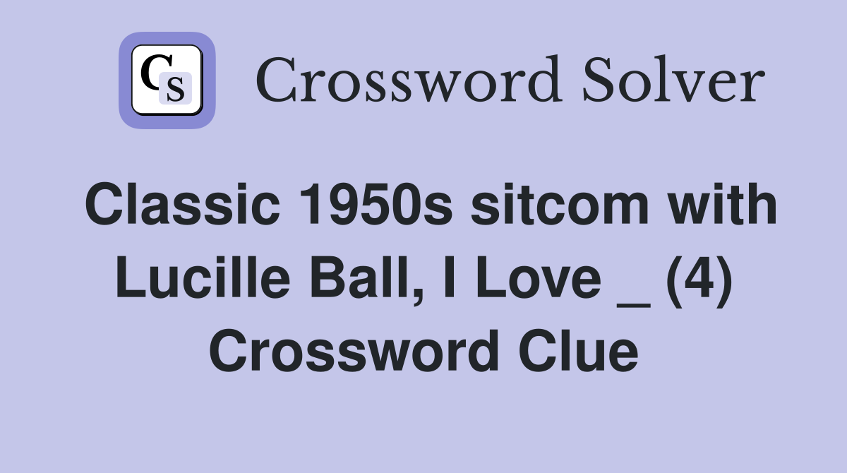 Classic 1950s sitcom with Lucille Ball, I Love _ (4) Crossword Clue