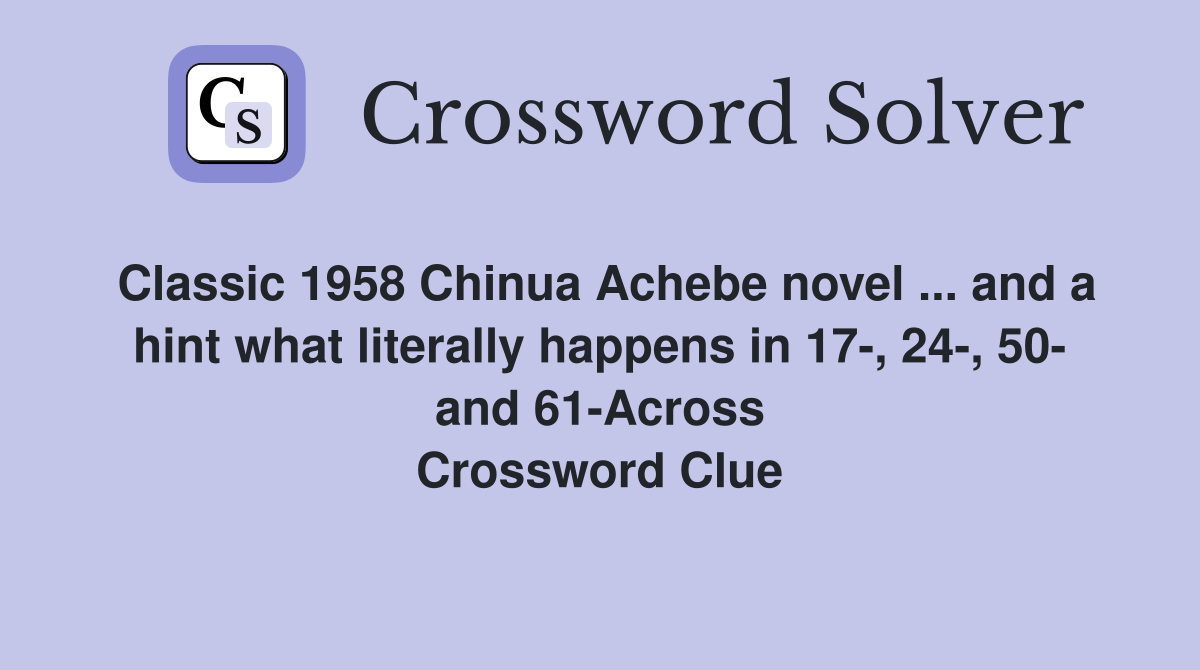 Classic 1958 Chinua Achebe novel ... and a hint what literally happens in 17-, 24-, 50- and 61-Across Crossword Clue