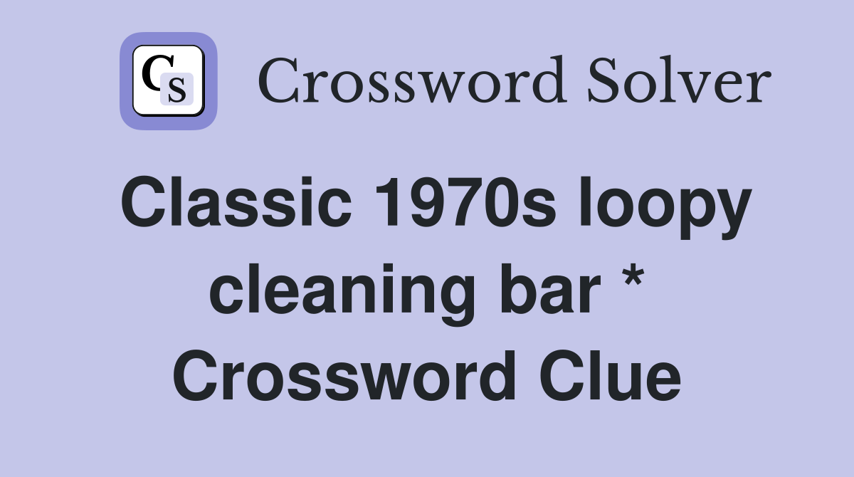 Classic 1970s loopy cleaning bar * Crossword Clue