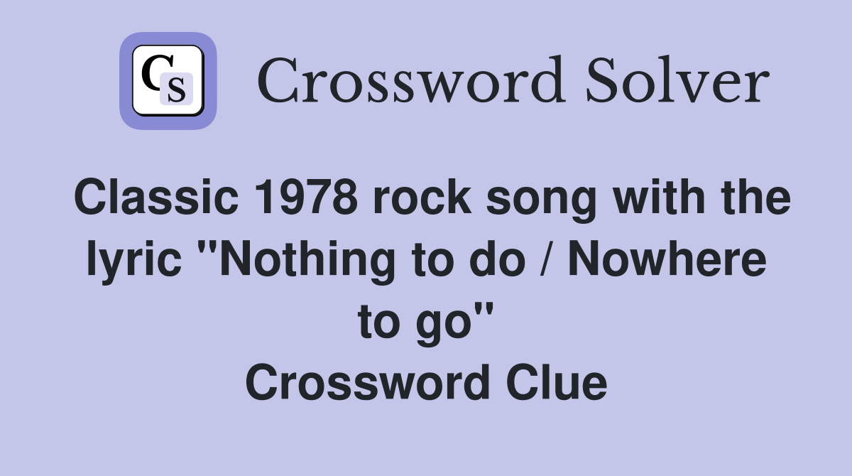 Classic 1978 rock song with the lyric "Nothing to do / Nowhere to go" Crossword Clue