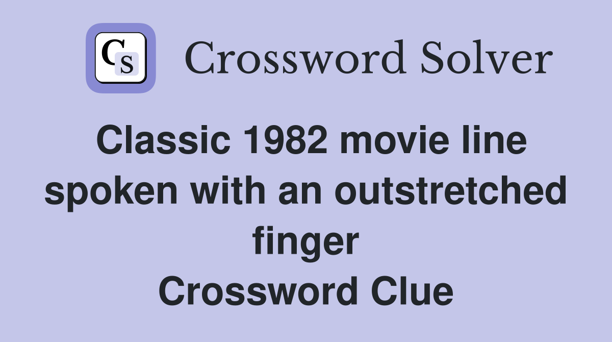Classic 1982 movie line spoken with an outstretched finger Crossword Clue
