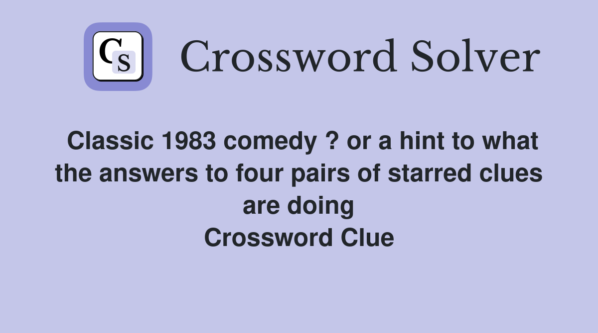 Classic 1983 comedy ? or a hint to what the answers to four pairs of starred clues are doing Crossword Clue