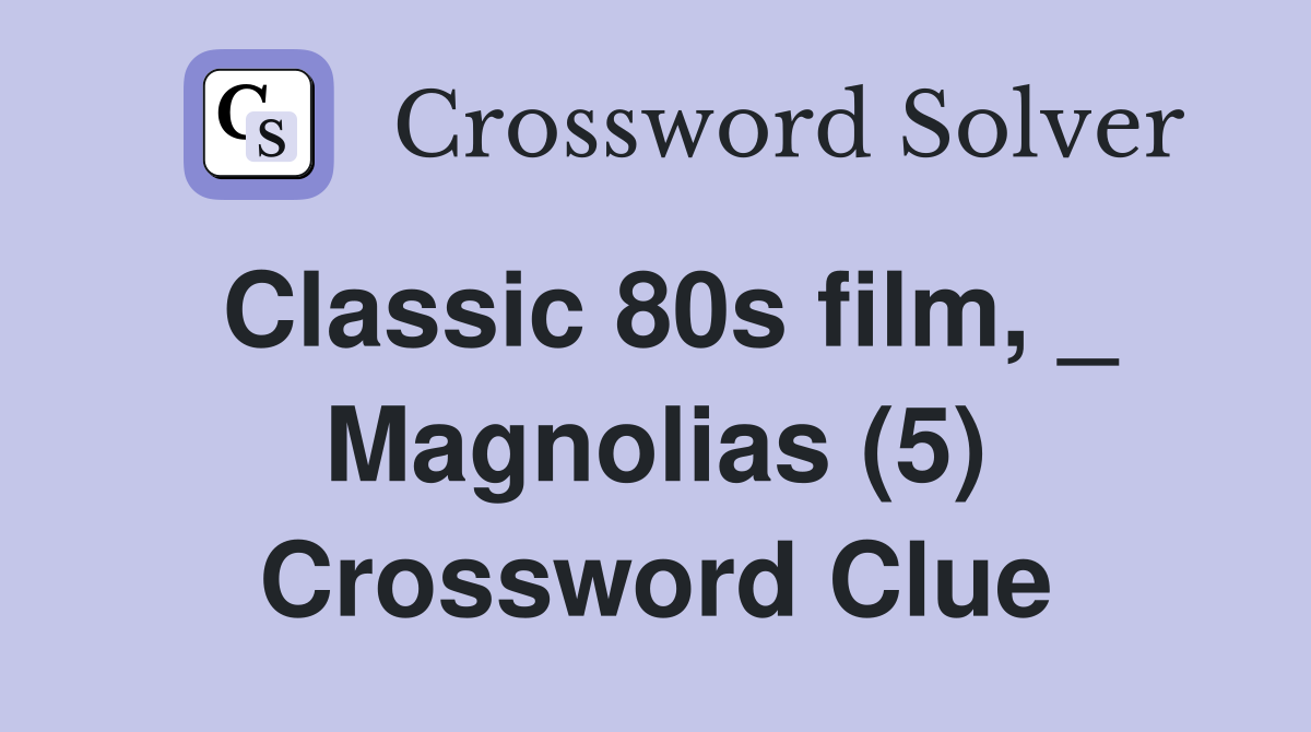 Classic 80s film, _ Magnolias (5) Crossword Clue