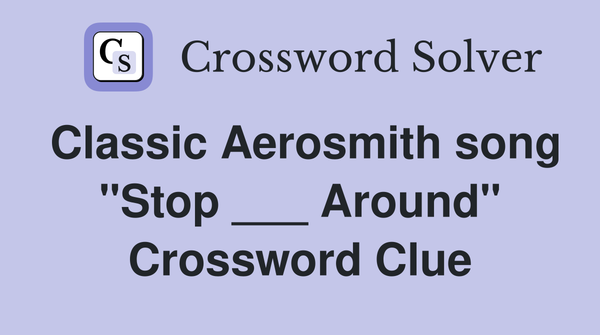 Classic Aerosmith song "Stop ___ Around" Crossword Clue