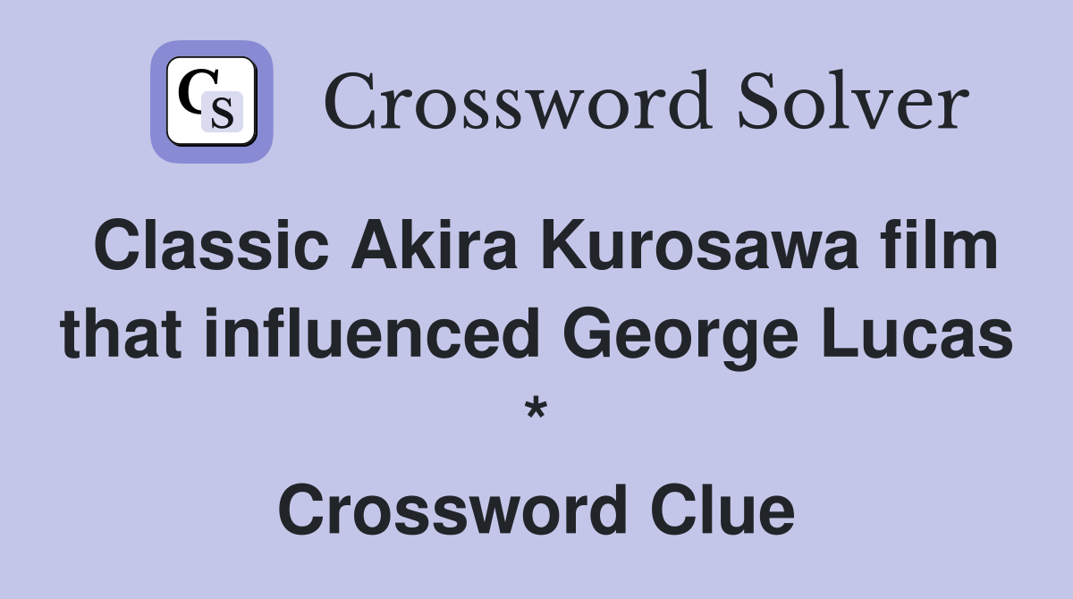 Classic Akira Kurosawa film that influenced George Lucas * Crossword Clue