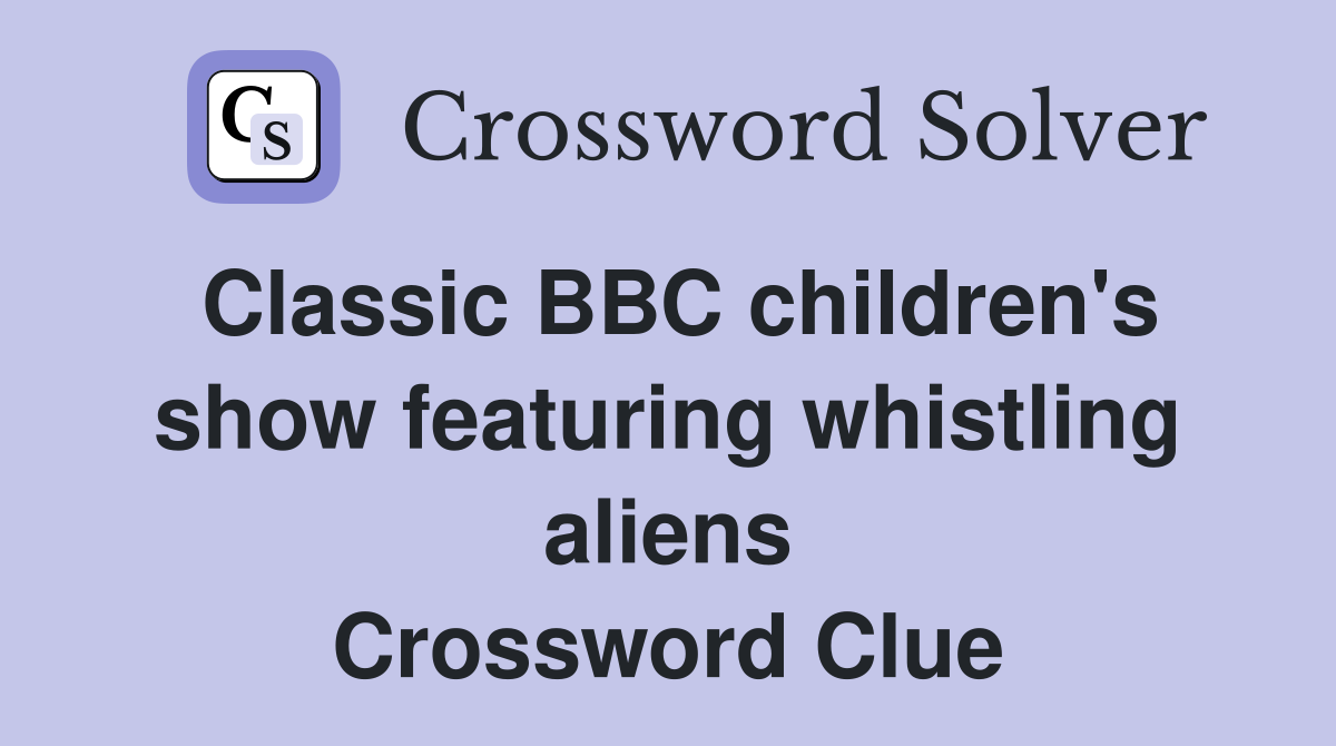 Classic BBC children's show featuring whistling aliens Crossword Clue