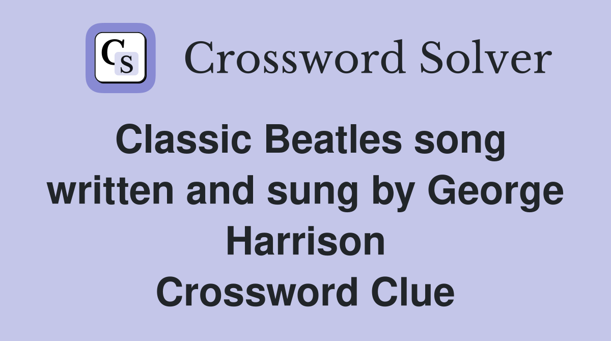 Classic Beatles song written and sung by George Harrison Crossword Clue