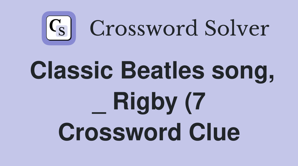 Classic Beatles song Rigby (7) Crossword Clue Answers Crossword Classic Beatles song Rigby (7) Crossword Clue Answers Crossword