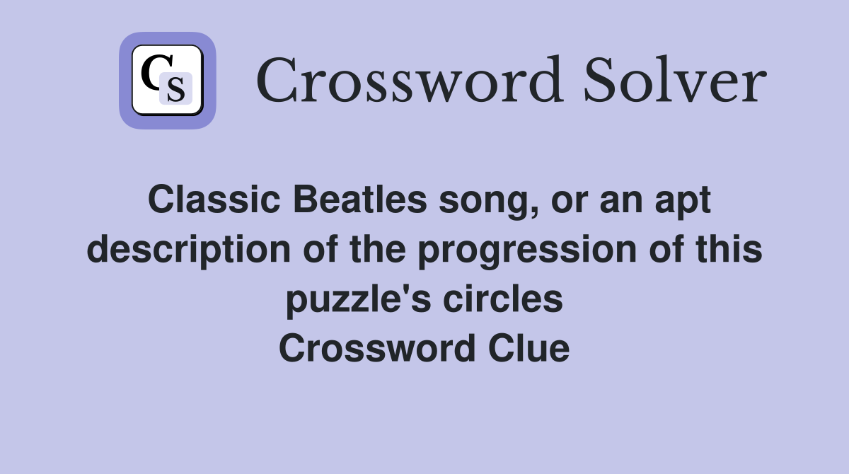 Classic Beatles song, or an apt description of the progression of this puzzle's circles Crossword Clue