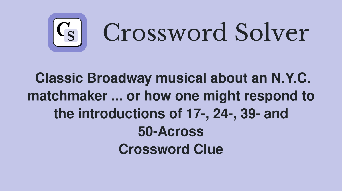 Classic Broadway musical about an N.Y.C. matchmaker ... or how one might respond to the introductions of 17-, 24-, 39- and 50-Across Crossword Clue