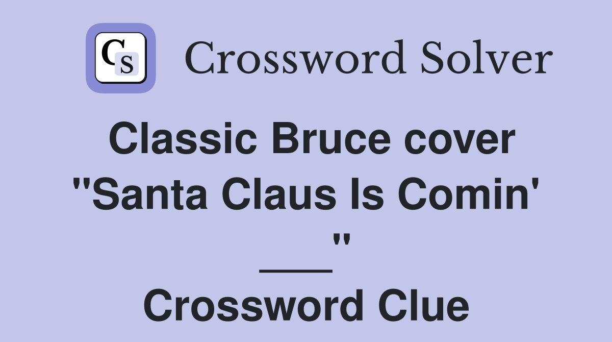 Classic Bruce cover "Santa Claus Is Comin' ___" Crossword Clue