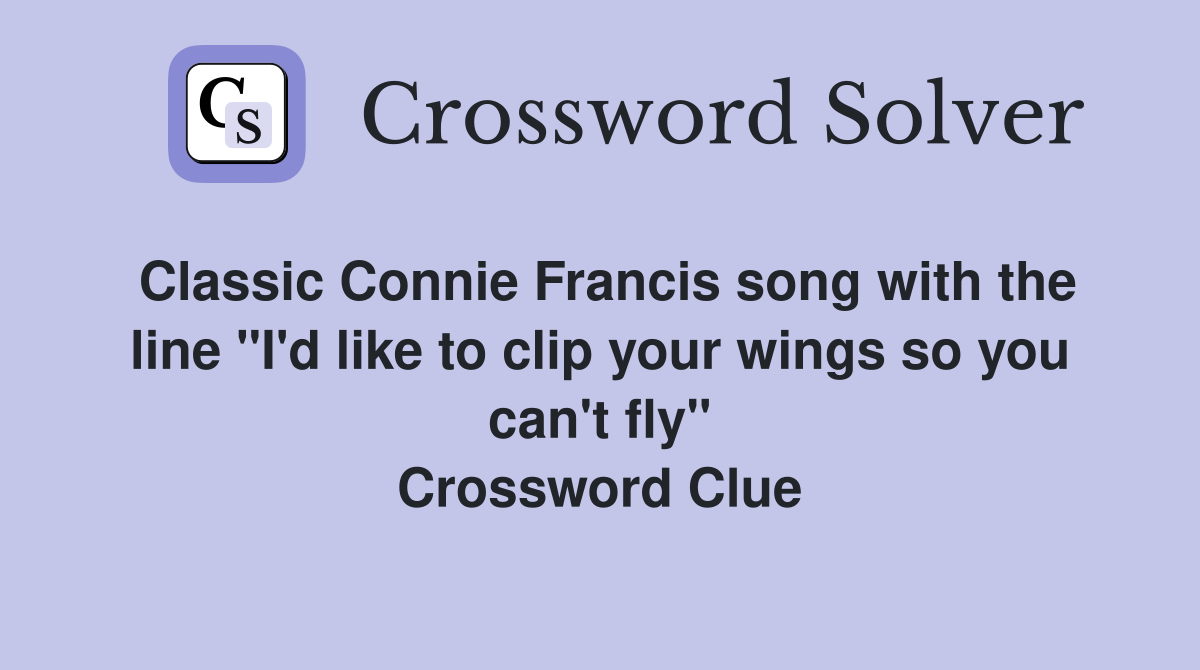 Classic Connie Francis song with the line "I'd like to clip your wings so you can't fly" Crossword Clue