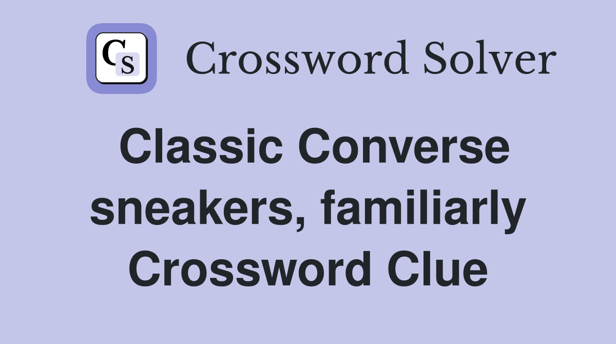 Classic Converse sneakers, familiarly Crossword Clue