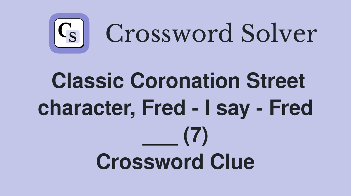 Classic Coronation Street character, Fred - I say - Fred ___ (7) Crossword Clue