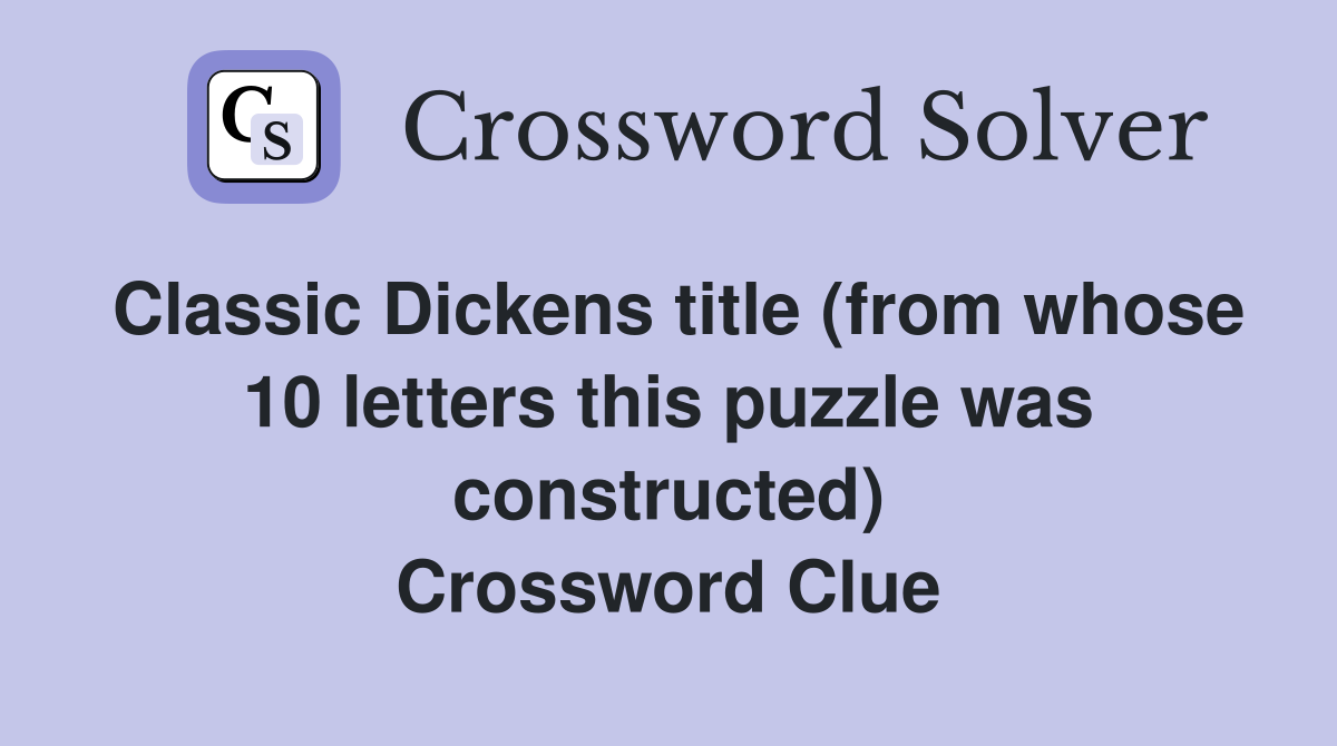 Classic Dickens title (from whose 10 letters this puzzle was constructed) Crossword Clue