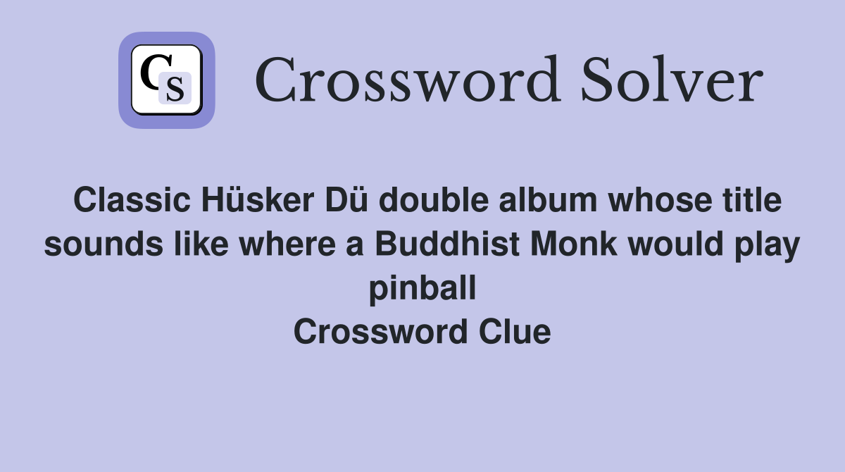 Classic Hüsker Dü double album whose title sounds like where a Buddhist Monk would play pinball Crossword Clue