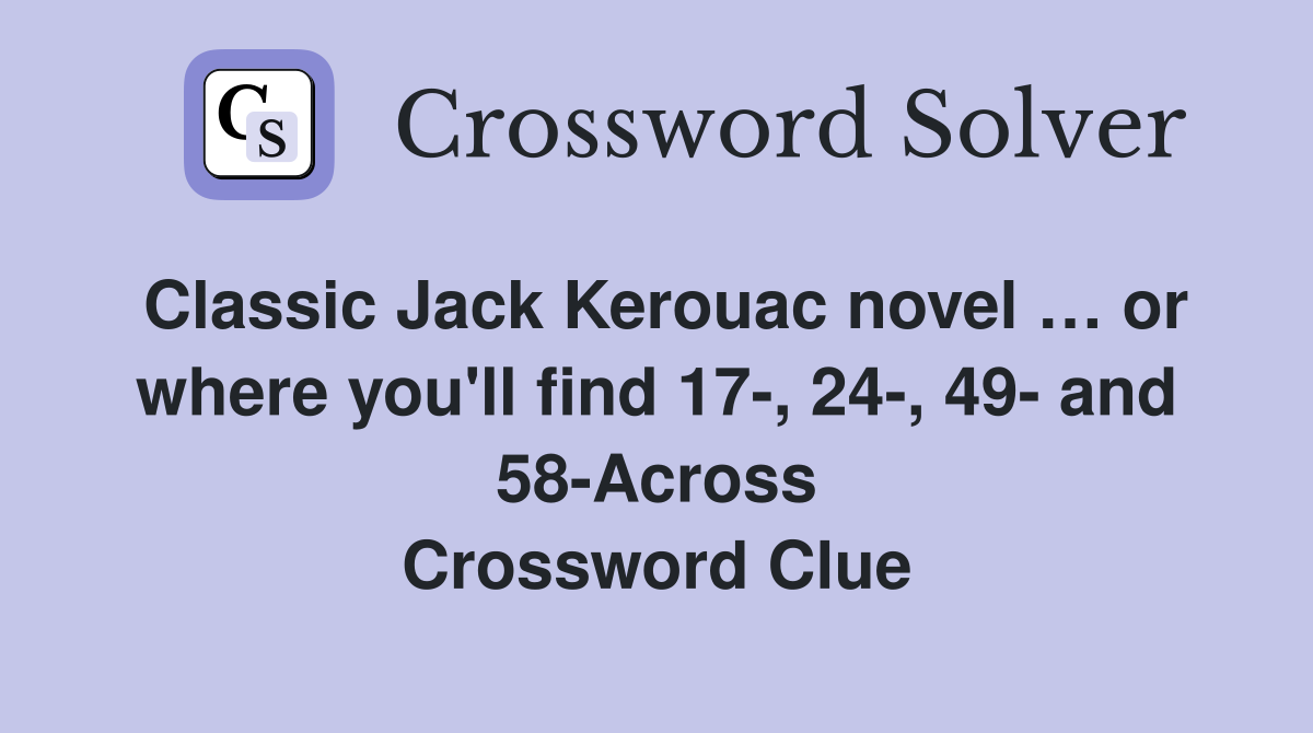 Classic Jack Kerouac novel … or where you'll find 17-, 24-, 49- and 58-Across Crossword Clue
