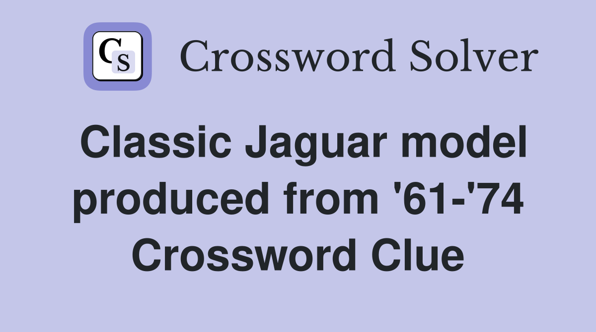 Classic Jaguar model produced from '61-'74 Crossword Clue