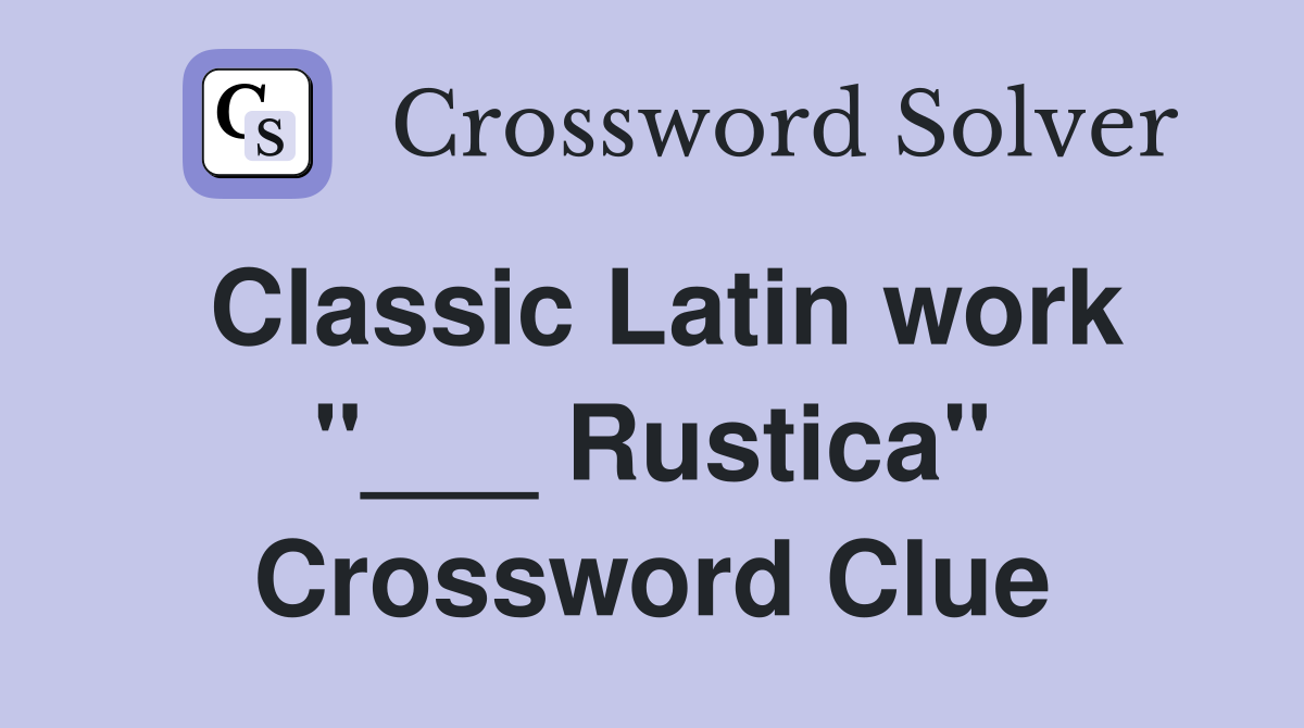 Classic Latin work "___ Rustica" Crossword Clue