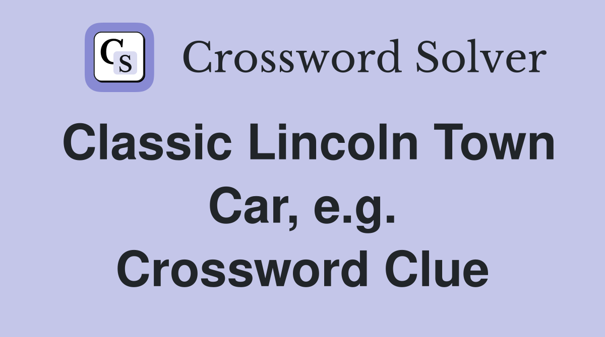 Classic Lincoln Town Car, e.g. Crossword Clue