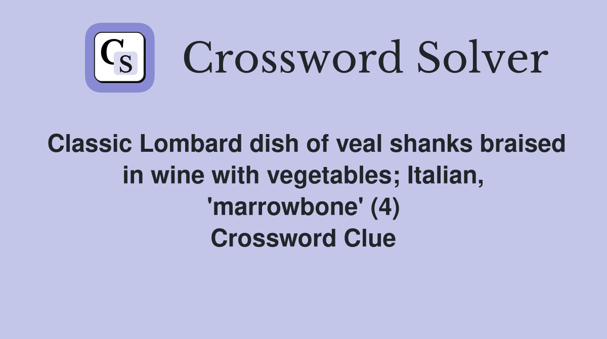 Classic Lombard dish of veal shanks braised in wine with vegetables; Italian, 'marrowbone' (4) Crossword Clue