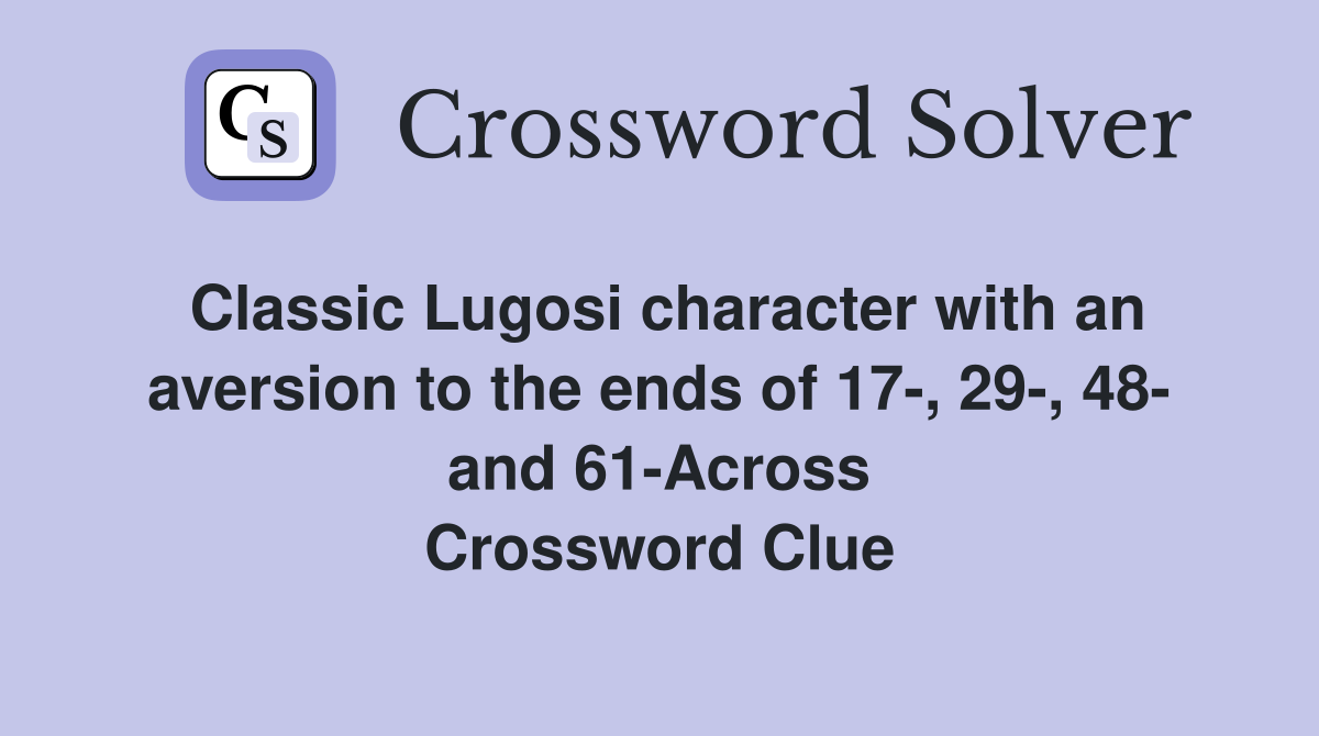 Classic Lugosi character with an aversion to the ends of 17-, 29-, 48- and 61-Across Crossword Clue