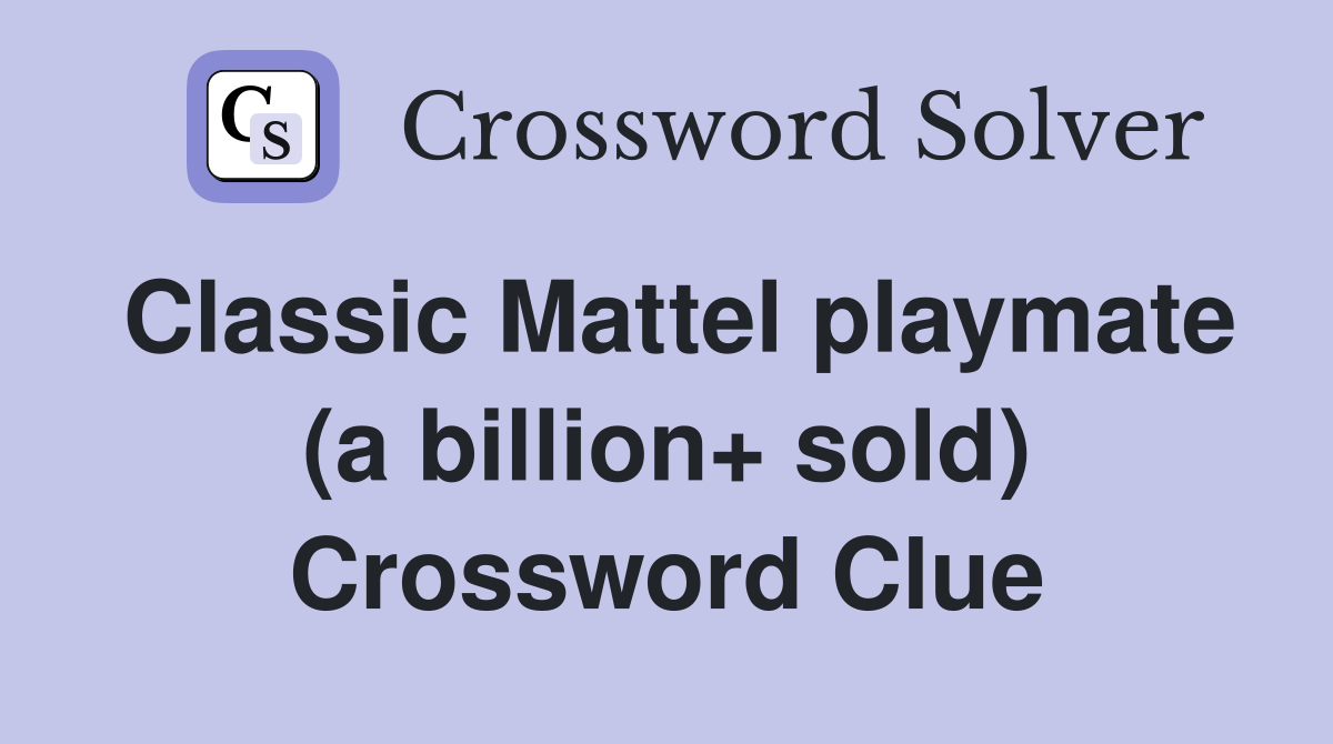 Classic Mattel playmate (a billion+ sold) Crossword Clue