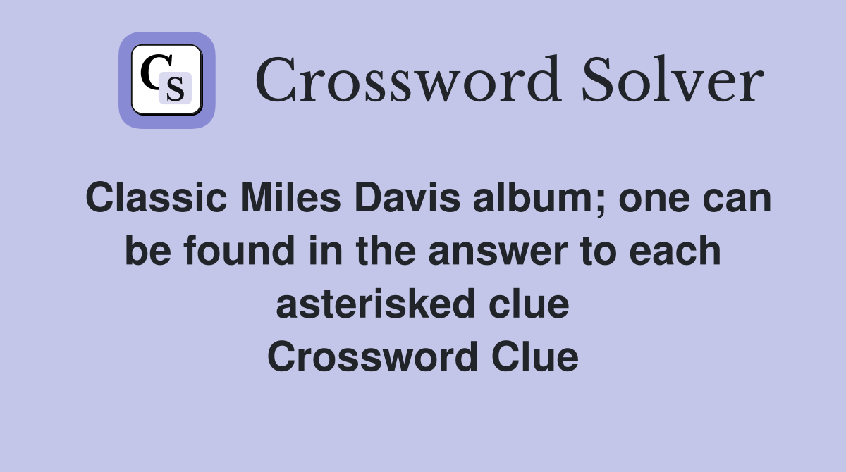 Classic Miles Davis album; one can be found in the answer to each asterisked clue Crossword Clue