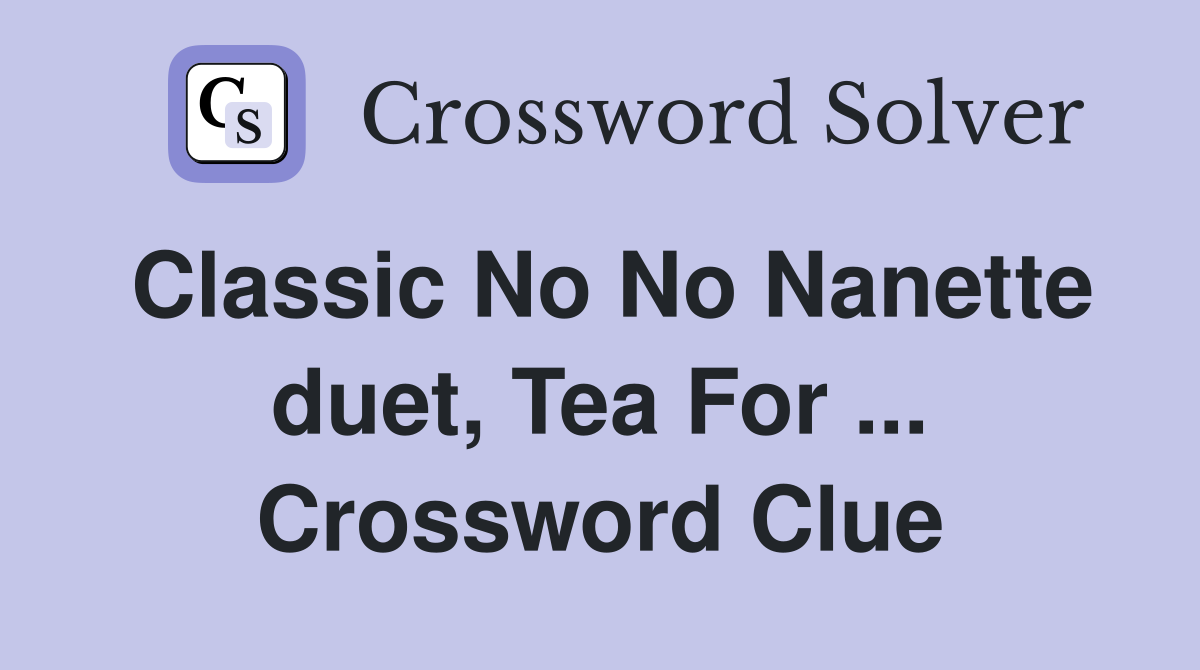 Classic No No Nanette duet, Tea For ... Crossword Clue