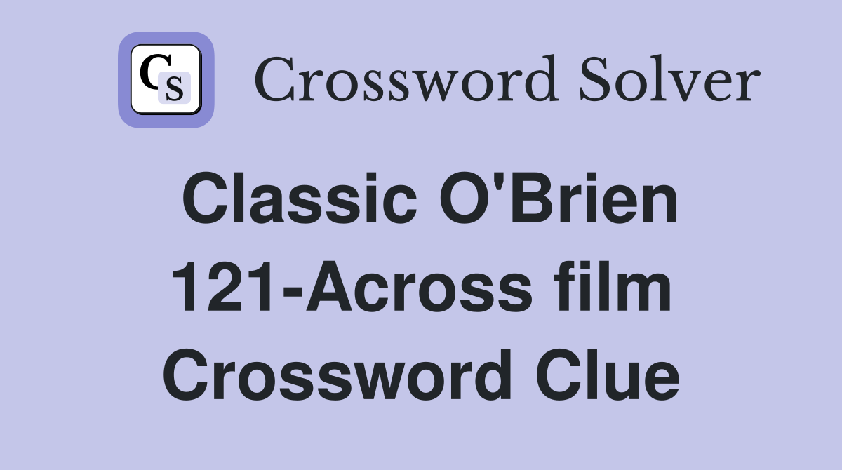Classic O'Brien 121-Across film Crossword Clue