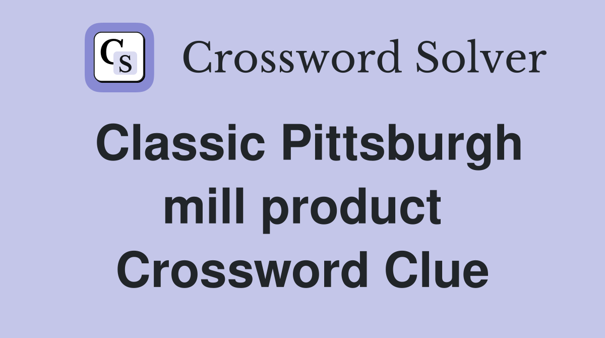 Classic Pittsburgh mill product Crossword Clue