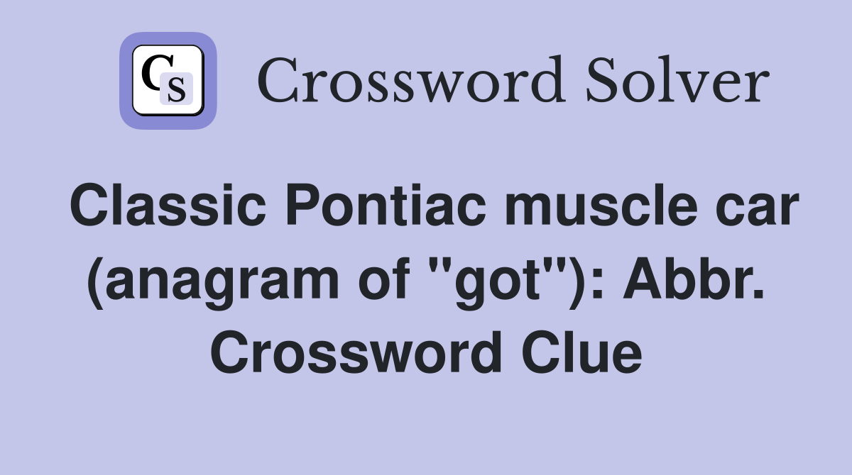 Classic Pontiac muscle car (anagram of "got"): Abbr. Crossword Clue