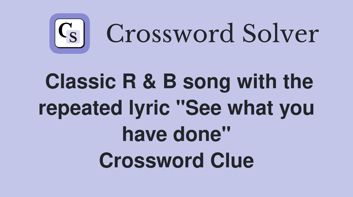 Classic R & B song with the repeated lyric "See what you have done" Crossword Clue