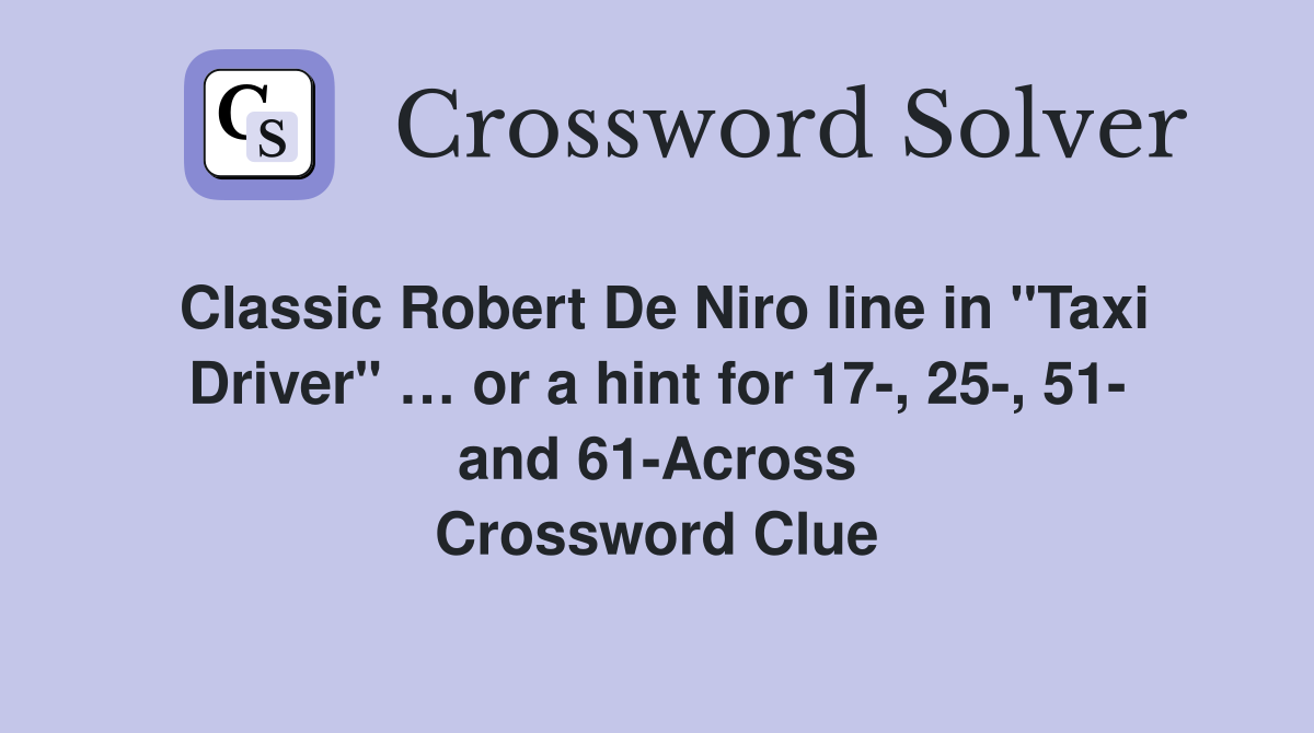 Classic Robert De Niro line in "Taxi Driver" … or a hint for 17-, 25-, 51- and 61-Across Crossword Clue