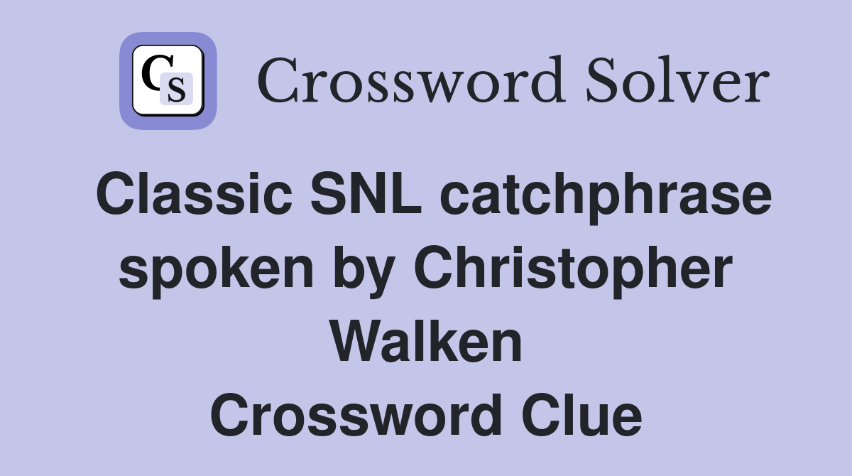 Classic SNL catchphrase spoken by Christopher Walken Crossword Clue