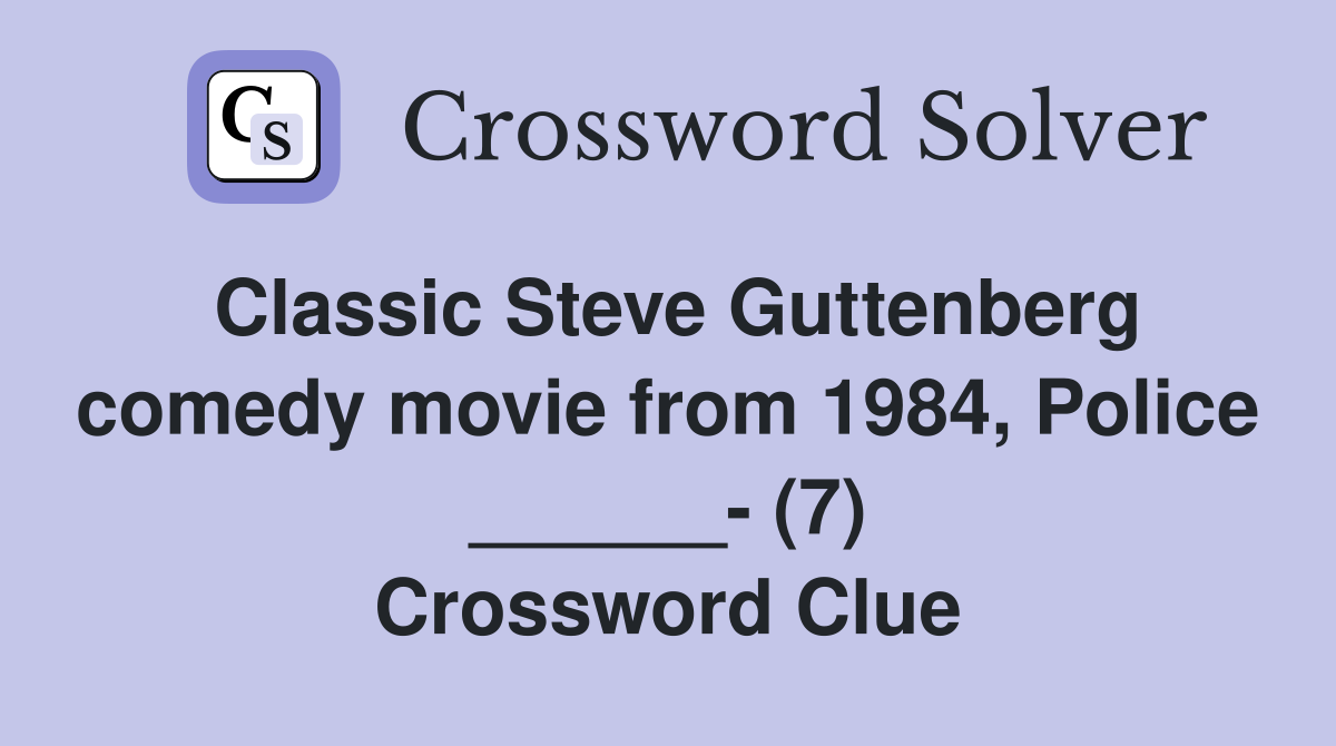 Classic Steve Guttenberg comedy movie from 1984, Police ______- (7) Crossword Clue