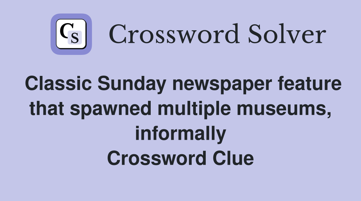 Classic Sunday newspaper feature that spawned multiple museums, informally Crossword Clue
